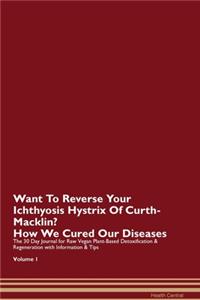 Want To Reverse Your Ichthyosis Hystrix Of Curth-Macklin? How We Cured Our Diseases. The 30 Day Journal for Raw Vegan Plant-Based Detoxification & Regeneration with Information & Tips Volume 1