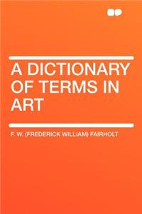 A Dictionary of Terms in Art