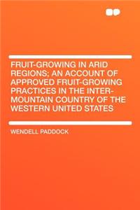 Fruit-Growing in Arid Regions; An Account of Approved Fruit-Growing Practices in the Inter-Mountain Country of the Western United States