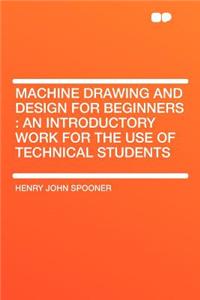Machine Drawing and Design for Beginners: An Introductory Work for the Use of Technical Students