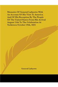 Memoirs Of General Lafayette With An Account Of His Visit To America And Of His Reception By The People Of The United States From His Arrival August 15th To The Celebration At Yorktown October 19th, 1824