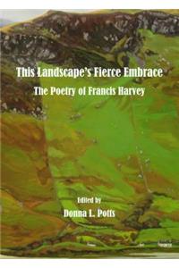 This Landscapeâ (Tm)S Fierce Embrace: The Poetry of Francis Harvey