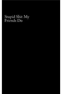 Stupid Shit My Friends Do