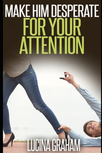 Make Him Desperate For Your Attention