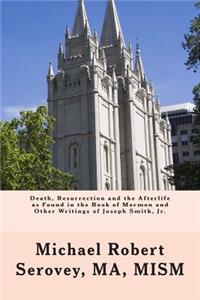 Death, Resurrection and the Afterlife as Found in the Book of Mormon and Other Writings of Joseph Smith, Jr.