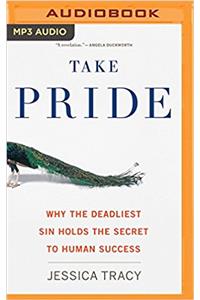 Take Pride: Why the Deadliest Sin Holds the Secret to Human Success