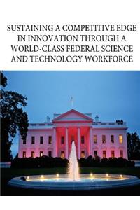 Sustaining a Competitive Edge in Innovation through a World-Class Federal Science and Technology Workforce