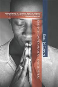 Kingdom-Driven Prayers - Prayer Works!igniting a Passion for a Lifestyle of Prayer That Influences and Shapes Culture and Empowers the Church to Be Salt and Light to the Nations