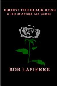 Ebony The Black Rose a Tale of Antwàn Lan Gomye