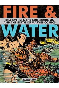 Fire & Water: Bill Everett, The Sub-Mariner and the Birth of Marvel Comics