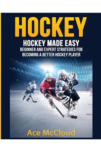 Hockey: Hockey Made Easy: Beginner and Expert Strategies For Becoming A Better Hockey Player