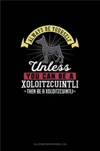 Always Be Yourself Unless You Can Be A Xoloitzcuintli Then Be A Xoloitzcuintli