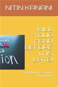 Kill Your Fear Before It Is Late!
