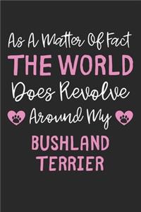 As A Matter Of Fact The World Does Revolve Around My Bushland Terrier