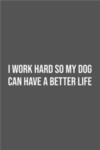 I work hard so my Dog can have a better life.