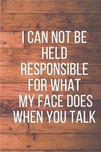 I Can Not Be Held Responsible for What My Face Does When You Talk
