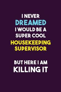 I Never Dreamed I would Be A Super Cool Housekeeping Supervisor But Here I Am Killing It