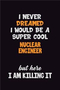 I Never Dreamed I would Be A Super Cool Nuclear Engineer But Here I Am Killing It: 6x9 120 Pages Career Pride Motivational Quotes Blank Lined Job Notebook Journal