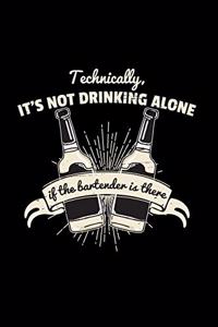 It's not drinking alone if the bartender is there