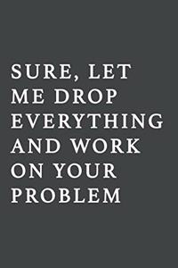 Sure, Let Me Drop Everything and Work On Your Problem