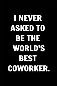 I Never Asked To Be The World's Best Coworker. Funny Journals For Women Coworkers -