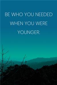 Inspirational Quote Notebook - 'Be Who You Needed When You Were Younger.' - Inspirational Journal to Write in - Inspirational Quote Diary