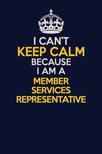 I Can't Keep Calm Because I Am A Member Services Representative