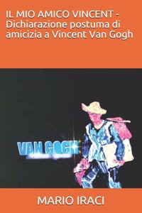 MIO AMICO VINCENT - Dichiarazione postuma di amicizia a Vincent Van Gogh