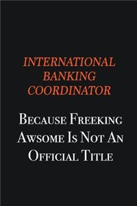 International Banking Coordinator because freeking awsome is not an official title