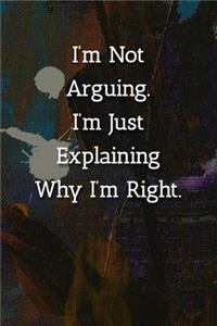 I'm Not Arguing.I'm Just Explaining Why I'm Right. Notebook