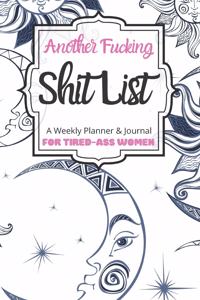Another Fucking Shit List A Weekly Planner & Journal For Tired-Ass Women