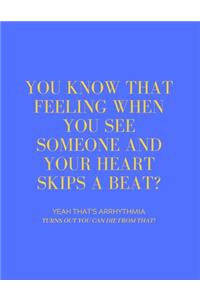 You Know That Feeling When You See Someone and Your Heart Skips a Beat? Yeah That's Arrhythmia Turns Out You Can Die from That!