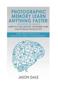 Photographic Memory Learn Anything Faster Advanced Techniques, Improve Your Memory, Remember More, And Increase Productivity