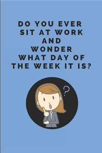Do You Ever Sit at Work and Wonder What Day of the Week It Is?