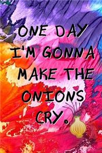 One Day I'm Gonna Make the Onions Cry.