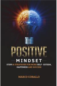 Positive Mindset: Steps and Strategies for More Self - Esteem, Happiness and Success!
