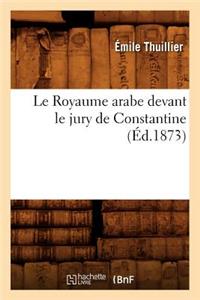 Le Royaume Arabe Devant Le Jury de Constantine, (Éd.1873)