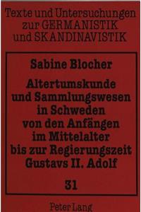 Altertumskunde Und Sammlungswesen in Schweden Von Den Anfaengen Im Mittelalter Bis Zur Regierungszeit Gustavs II. Adolf