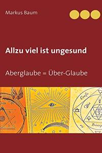 Allzu viel ist ungesund: Aberglaube = Über-Glaube