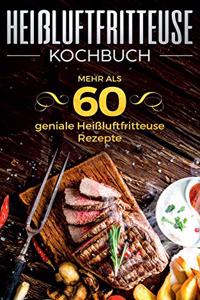 Heißluftfritteuse Kochbuch - Mehr als 60 geniale Heißluftfritteuse Rezepte