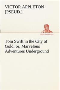 Tom Swift in the City of Gold, or, Marvelous Adventures Underground