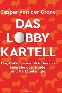 Lobby-Kartell: Eier, Geflügel- und Wildfleisch - Biografie über Insider und Marktbeteiligte