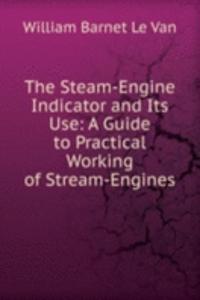 Steam-Engine Indicator and Its Use: A Guide to Practical Working of Stream-Engines