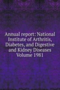 Annual report: National Institute of Arthritis, Diabetes, and Digestive and Kidney Diseases Volume 1981