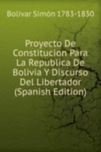 Proyecto De Constitucion Para La Republica De Bolivia Y Discurso Del Libertador (Spanish Edition)