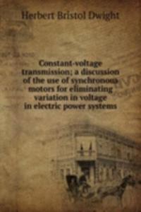 Constant-voltage transmission; a discussion of the use of synchronous motors for eliminating variation in voltage in electric power systems