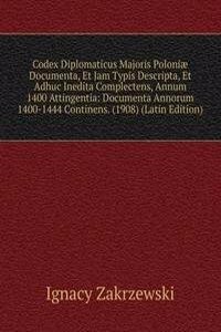 Codex Diplomaticus Majoris Poloniae Documenta, Et Jam Typis Descripta, Et Adhuc Inedita Complectens, Annum 1400 Attingentia: Documenta Annorum 1400-1444 Continens. (1908) (Latin Edition)