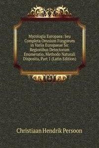 Mycologia Europaea: Seu Completa Omnium Fungorum in Variis Europaeae Sic Regionibus Detectorum Enumeratio, Methodo Naturali Disposita, Part 1 (Latin Edition)