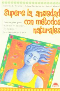 Supere la ansiedad con metodos naturales / Natural Relief for Anxiety: Estrategias Para Atenuar El Miedo, El Panico Y Las Preocupaciones / ... Fear, Panic and Worry (Terapias Naturales)