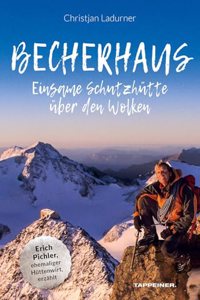 Becherhaus â€“ Einsame Schutzhutte uber den Wolken: Huttenwirt Erich Pichler erzahlt: Das ungewohnliche Leben von Erich Pichler als Huttenwirt